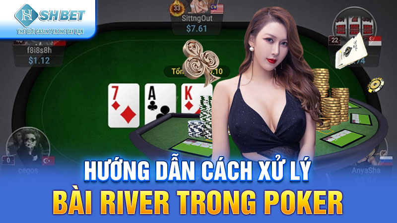 Hướng dẫn cách xử lý bài River trong Poker